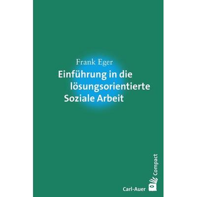 Einführung in die lösungsorientierte Soziale Arbeit, Taschenbuch von Frank Eger, Carl-Auer Verlag GmbH, 978-3-8497-0117-8