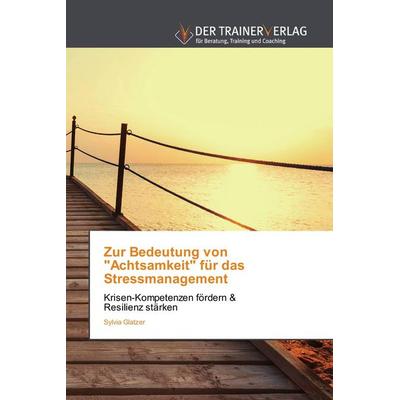 Zur Bedeutung von 'Achtsamkeit' für das Stressmanagement, Taschenbuch von Sylvia Glatzer, Trainerverlag, 978-3-8417-5085-3