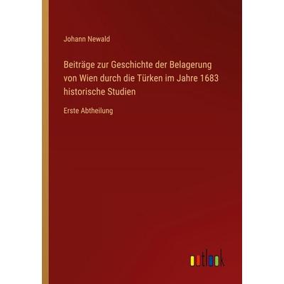 Beiträge zur Geschichte der Belagerung von Wien durch die Türken im Jahre 1683 historische Studien, Taschenbuch von Johann Newald, Outlook,
