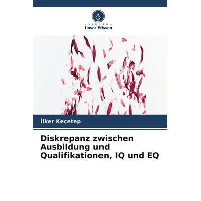 Diskrepanz zwischen Ausbildung und Qualifikationen, IQ und EQ, Taschenbuch von ¿Lker Keçetep, Verlag Unser Wissen