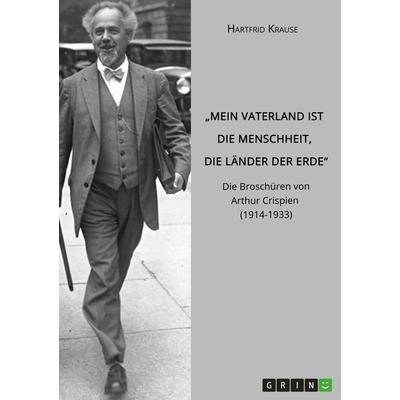 'Mein Vaterland ist die Menschheit, die Länder der Erde'. Die Broschüren von Arthur Crispien (1914-1933), Taschenbuch von Hartfrid Krause, GRIN,