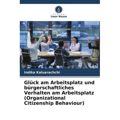 Glück am Arbeitsplatz und bürgerschaftliches Verhalten am Arbeitsplatz (Organizational Citizenship Behaviour), Taschenbuch von Indika Kaluarachchi,