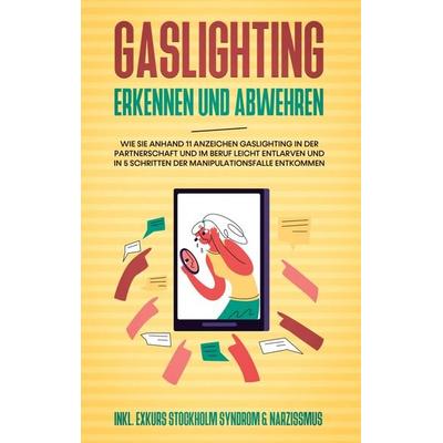 Gaslighting erkennen und abwehren: Wie Sie anhand 11 Anzeichen Gaslighting in der Partnerschaft und im Beruf leicht entlarven und in 5 Schritten der