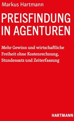 Markus Hartmann - Preisfindung in Agenturen: Mehr Gewinn und wirtschaftliche Freiheit ohne Kostenrechnung, Stundensatz und Zeiterfassung - Preis vom 09.10.2026 07:28:09 h