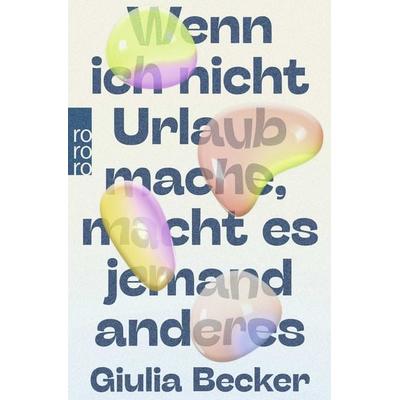 Wenn ich nicht Urlaub mache, macht es jemand anderes, Taschenbuch von Giulia Becker, Rowohlt Taschenbuch