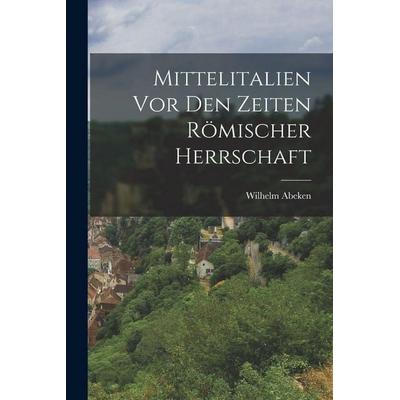 Mittelitalien vor den Zeiten römischer Herrschaft, Taschenbuch von Wilhelm Abeken, Legare Street Press, 978-1-01-915965-1