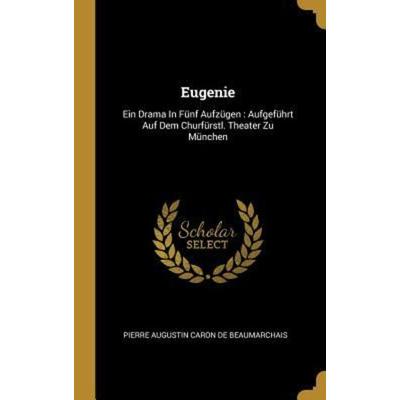 Eugenie: Ein Drama in Fünf Aufzügen: Aufgeführt Auf Dem Churfürstl. Theater Zu München, Gebundene Ausgabe von , Creative Media Partners, LLC,