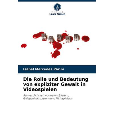 Die Rolle und Bedeutung von expliziter Gewalt in Videospielen, Taschenbuch von Isabel Mercedes Parini, Verlag Unser Wissen, 978-620-8-38599-6