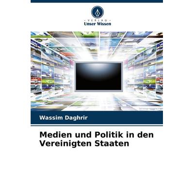 Medien und Politik in den Vereinigten Staaten, Taschenbuch von Wassim Daghrir, Verlag Unser Wissen, 978-620-8-74652-0
