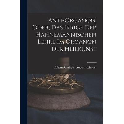 Anti-Organon, oder, das Irrige der hahnemannischen Lehre im Organon der Heilkunst, Taschenbuch von Johann Christian August Heinroth, Legare Street