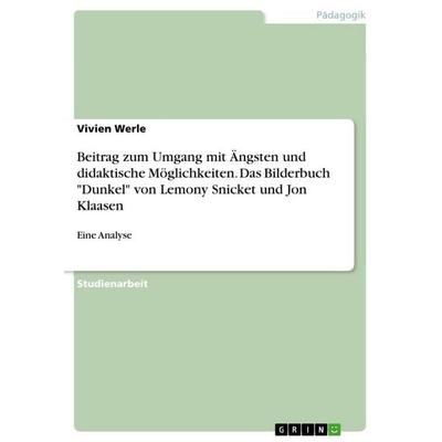 Beitrag zum Umgang mit Ängsten und didaktische Möglichkeiten. Das Bilderbuch 'Dunkel' von Lemony Snicket und Jon Klaasen, Taschenbuch von Vivien