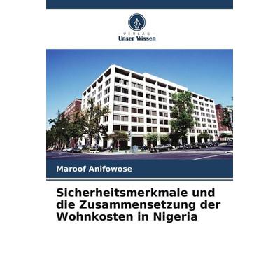 Sicherheitsmerkmale und die Zusammensetzung der Wohnkosten in Nigeria, Taschenbuch von Maroof Anifowose, Verlag Unser Wissen, 978-620-5-80133-8
