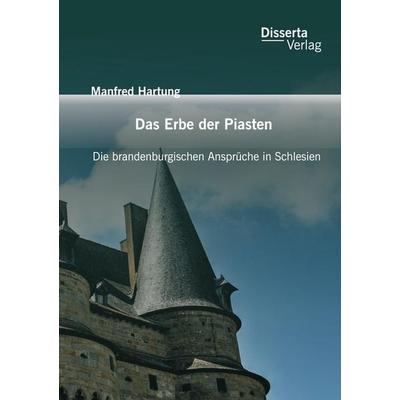 Das Erbe der Piasten: Die brandenburgischen Ansprüche in Schlesien, Taschenbuch von Manfred Hartung, Disserta, 978-3-95935-034-1