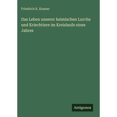 Das Leben unserer heimischen Lurche und Kriechtiere im Kreislaufe eines Jahres, Gebundene Ausgabe von Friedrich K. Knauer, Antigonos Verlag,