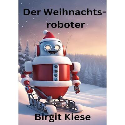 Der Weihnachtsroboter, Taschenbuch von Birgit Kiese, Epubli, 978-3-7598-8757-3