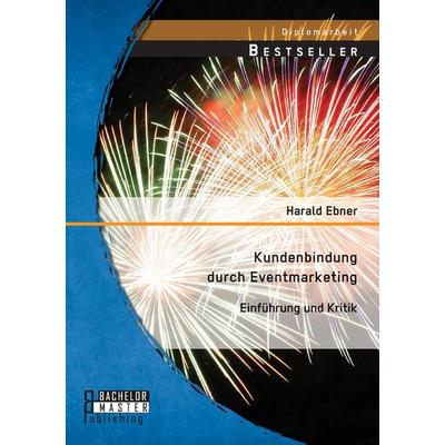 Kundenbindung durch Eventmarketing: Einführung und Kritik, Taschenbuch von Harald Ebner, Bachelor + Master Publishing, 978-3-95684-462-1