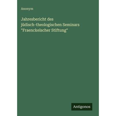 Jahresbericht des jüdisch-theologischen Seminars 'Fraenckelscher Stiftung'; Gebundene Ausgabe von Anonym, Antigonos Verlag, 978-3-563-96650-1
