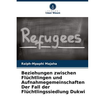 Beziehungen zwischen Flüchtlingen und Aufnahmegemeinschaften Der Fall der Flüchtlingssiedlung Dukwi, Taschenbuch von Ralph-Mpaphi Majaha, Verlag Unser