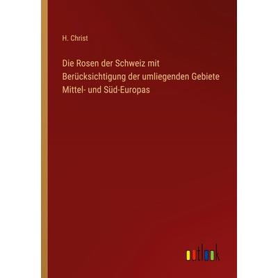 Die Rosen der Schweiz mit Berücksichtigung der umliegenden Gebiete Mittel- und Süd-Europas, Taschenbuch von H. Christ, Outlook, 978-3-368-24930-4