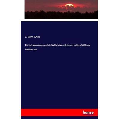 Die Springprozession und die Wallfahrt zum Grabe des heiligen Willibrord in Echternach, Taschenbuch von J. Bern Krier, Hansebooks, 978-3-7428-8447-3