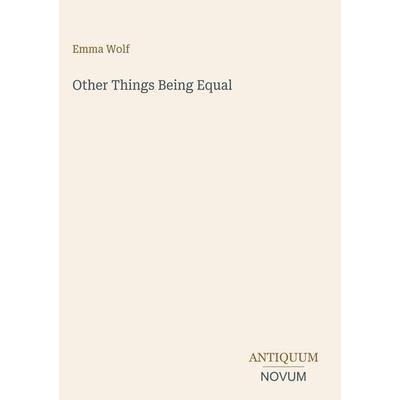 Other Things Being Equal, Gebundene Ausgabe von Emma Wolf, Antiquum Novum Verlag, 978-3-387-45544-1