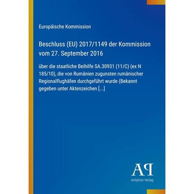 Beschluss (EU) 2017/1149 der Kommission vom 27. September 2016, Taschenbuch von Europäische Kommission, Antiphon Verlag, 978-3-387-99734-7