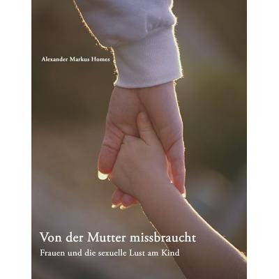 Von der Mutter missbraucht, Taschenbuch von Alexander Markus Homes, BoD – Books on Demand, 978-3-8334-1477-0