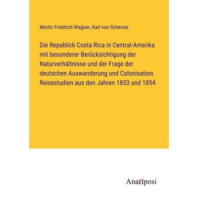 Die Republick Costa Rica in Central-Amerika mit besonderer Berücksichtigung der Naturverhältnisse und der Frage der deutschen Auswanderung und