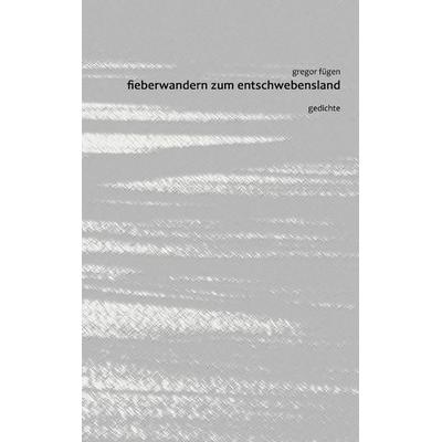 Fieberwandern zum Entschwebensland, Taschenbuch von Gregor Fügen, BoD – Books on Demand, 978-3-7431-2656-5
