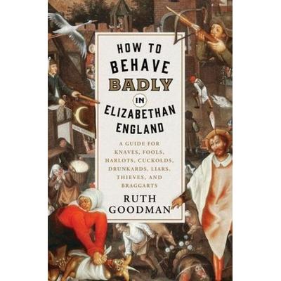 How to Behave Badly in Elizabethan England: A Guide for Knaves, Fools, Harlots, Cuckolds, Drunkards, Liars, Thieves, and Braggarts, Gebundene Ausgabe