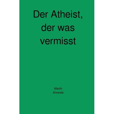 Der Atheist, der was vermisst, Taschenbuch von Martin Ahrends, Epubli, 978-3-7467-8834-0