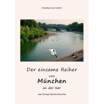 Der einsame Reiher von München an der Isar, Taschenbuch von Jean Shongo Djamba Onyumbe, Tolino Media, 978-3-695-60428-9