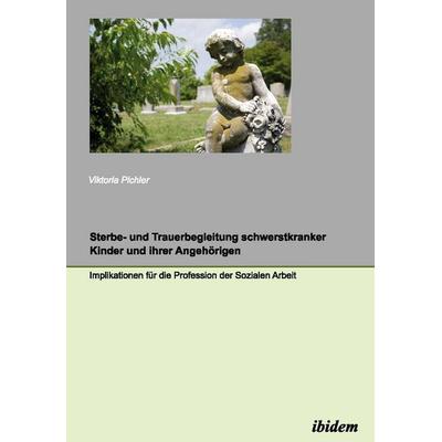Sterbe- und Trauerbegleitung schwerstkranker Kinder und ihrer Angehörigen, Taschenbuch von Viktoria Pichler, Ibidem, 978-3-8382-0239-6