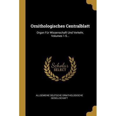 Ornithologisches Centralblatt: Organ Für Wissenschaft Und Verkehr, Volumes 1-5..., Taschenbuch von , Creative Media Partners, LLC, 978-0-341-32152-1
