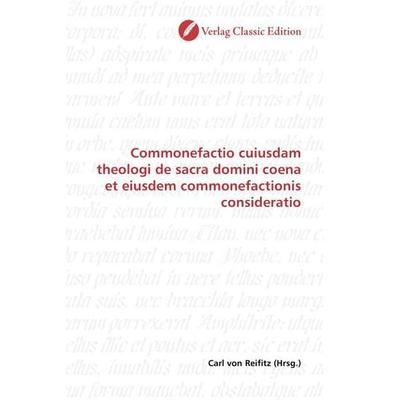 Commonefactio cuiusdam theologi de sacra domini coena et eiusdem commonefactionis consideratio, Taschenbuch von , Verlag Classic Edition,