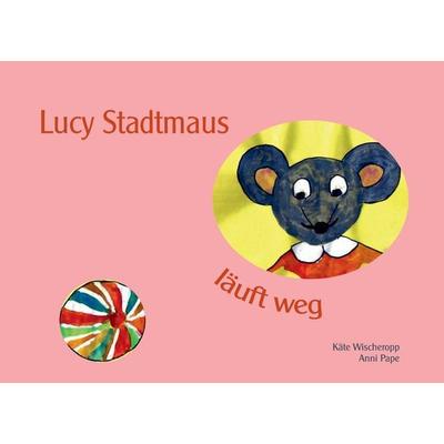 Lucy Stadtmaus läuft weg, Gebundene Ausgabe von Käte Wischeropp,Anni Pape, BoD – Books on Demand, 978-3-8334-9577-9