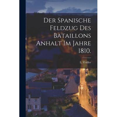 Der Spanische Feldzug des Bataillons Anhalt im Jahre 1810., Taschenbuch von L. Zeidler, Hutson Street Press, 978-1-01-653836-7