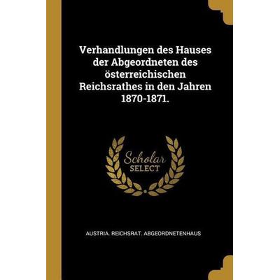 Verhandlungen des Hauses der Abgeordneten des österreichischen Reichsrathes in den Jahren 1870-1871., Taschenbuch von Austria Reichsrat
