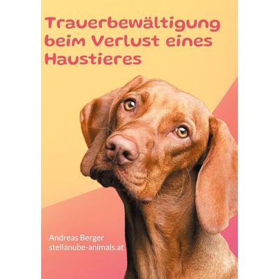 Trauerbewältigung beim Verlust eines Haustieres, Gebundene Ausgabe von Andreas Berger, BoD – Books on Demand, 978-3-7693-1604-9