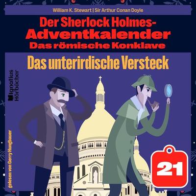 Das unterirdische Versteck (Der Sherlock Holmes-Adventkalender: Das römische Konklave, Folge 21) - Arthur Conan Doyle,William K. Stewart, Audio,