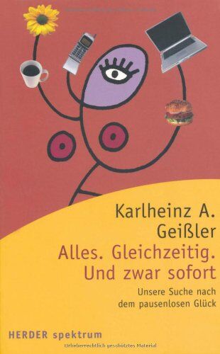 Geißler, Karlheinz A. - Alles. Gleichzeitig. Und zwar sofort: Unsere Suche nach dem pausenlosen Glück (HERDER spektrum) - Preis vom 09.10.2026 07:28:09 h