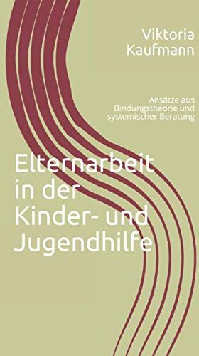 Viktoria Kaufmann - Elternarbeit in der Kinder- und Jugendhilfe: Ansätze aus Bindungstheorie und systemischer Beratung - Preis vom 30.09.2026 22:30:23 h