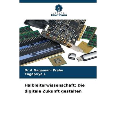 Halbleiterwissenschaft: Die digitale Zukunft gestalten, Taschenbuch von A. Nagamani Prabu,Yogapriya L., Verlag Unser Wissen, 978-620-9-92733-1