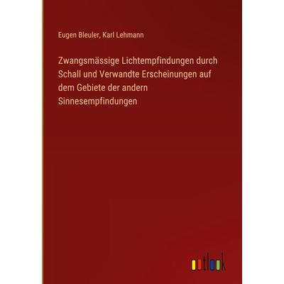 Zwangsmässige Lichtempfindungen durch Schall und Verwandte Erscheinungen auf dem Gebiete der andern Sinnesempfindungen, Gebundene Ausgabe von Eugen
