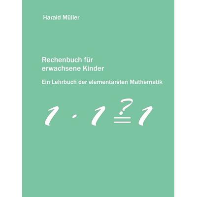 Rechenbuch für erwachsene Kinder, Taschenbuch von Harald Müller, BoD – Books on Demand, 978-3-8370-1545-4