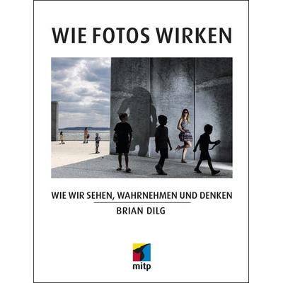 Wie Fotos wirken, Gebundene Ausgabe von Brian Dilg, Mitp Verlags GmbH & Co.KG, 978-3-95845-992-2