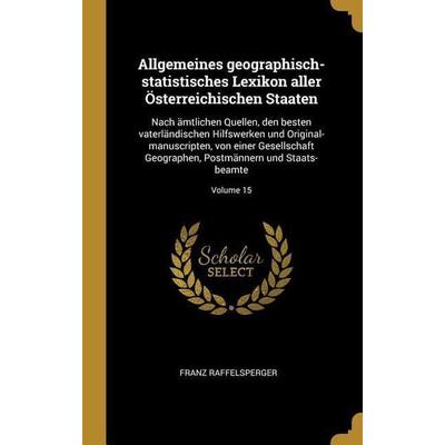 Allgemeines Geographisch-Statistisches Lexikon Aller Österreichischen Staaten: Nach Ämtlichen Quellen, Den Besten Vaterländischen Hilfswerken Und