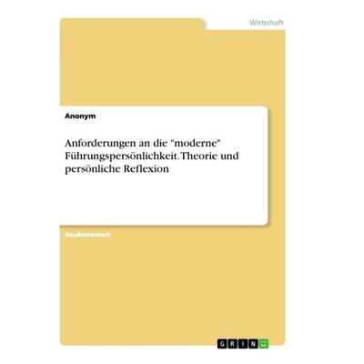 Anforderungen an die 'moderne' Führungspersönlichkeit. Theorie und persönliche Reflexion, Taschenbuch von Anonym, GRIN, 978-3-668-85333-1