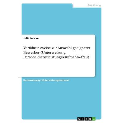 Verfahrensweise zur Auswahl geeigneter Bewerber (Unterweisung Personaldienstleistungskaufmann/-frau), Taschenbuch von Julia Jancke, GRIN,