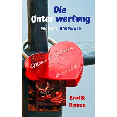 Die Unterwerfung, Taschenbuch von Michael Rodewald, BoD – Books on Demand, 978-3-7357-5113-3